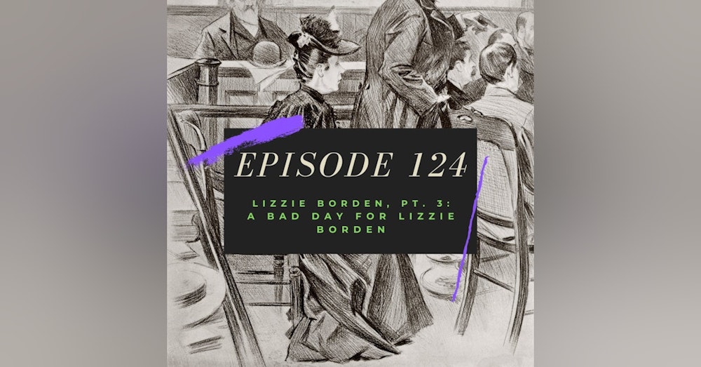 Ep. 124: Lizzie Borden, Pt. 3 - A Bad Day for Lizzie Borden