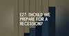 E27: Should we prepare for a recession?