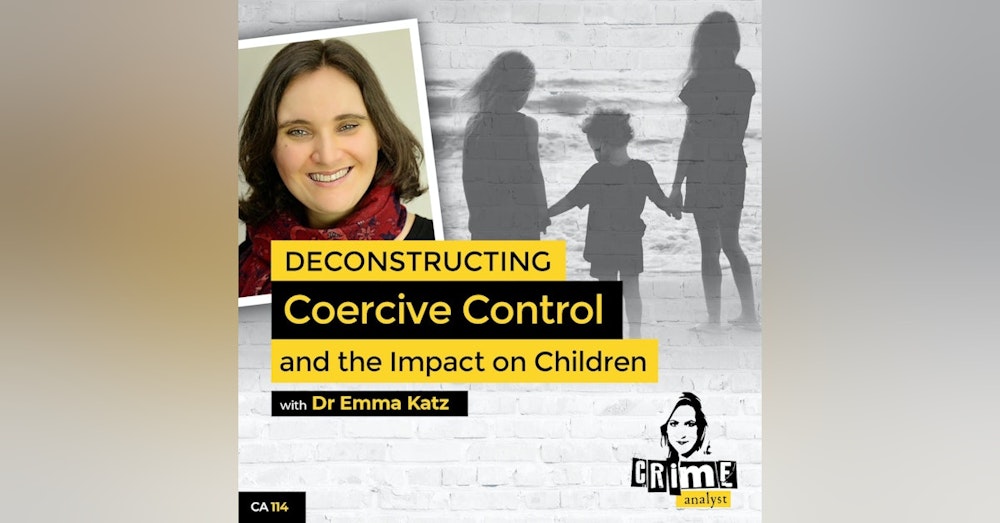 114: The Crime Analyst | Ep 114 | Deconstructing Coercive Control and the Impact on Children with Dr Emma Katz