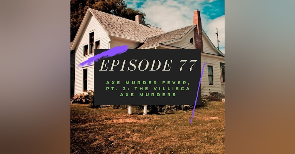 Ep. 77: Axe Murder Fever, Pt. 2 - The Villisca Axe Murders