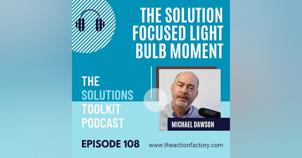 #108 The solution focused light bulb moment