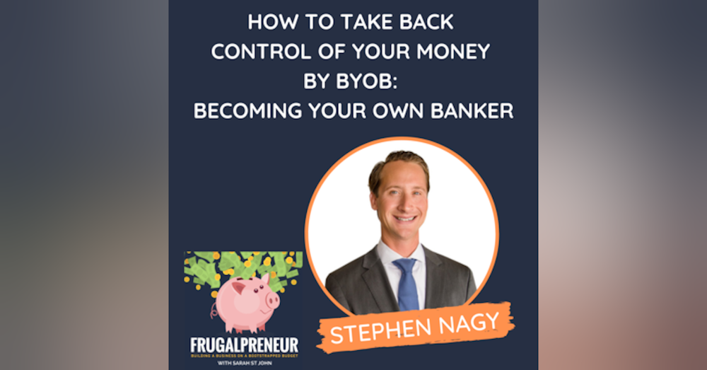 How to Take Back Control of Your Money By BYOB: Becoming Your Own Banker (with Stephen Nagy)