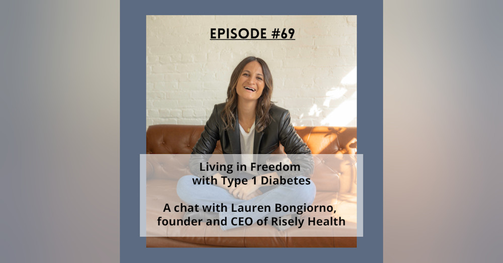 #69 Living in Freedom with Type 1 Diabetes; a chat with Lauren Bongiorno, founder and CEO of Risely Health