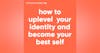 148. How to Uplevel Your Identity and Become Your Best Self