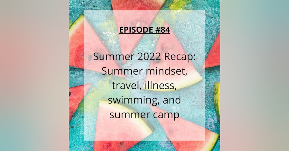 #84 Summer 2022 in Review: Travel, illness, swimming and summer camp