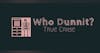 Who Dunnit: A True Crime Podcast