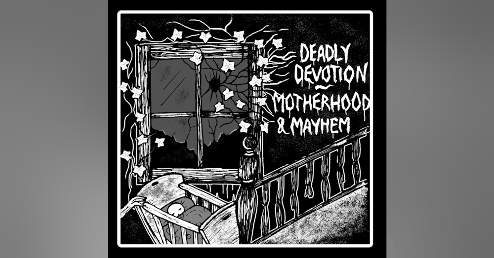 Episode 284: Deadly Devotion: Motherhood and Mayhem, Part 2