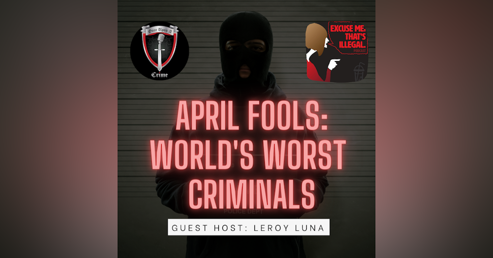 Episode 280: April Fools: World’s Worst Criminals w/ Leroy Luna