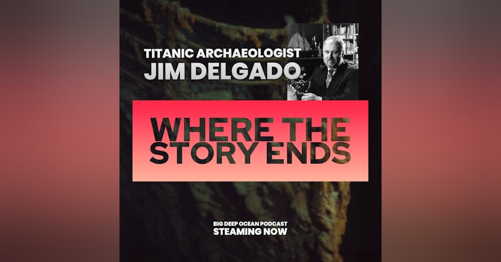 Where The Story Ends - Maritime archaeologist Jim Delgado on the magic of stories revealed, what shipwrecks can tell us, and his time exploring Titanic