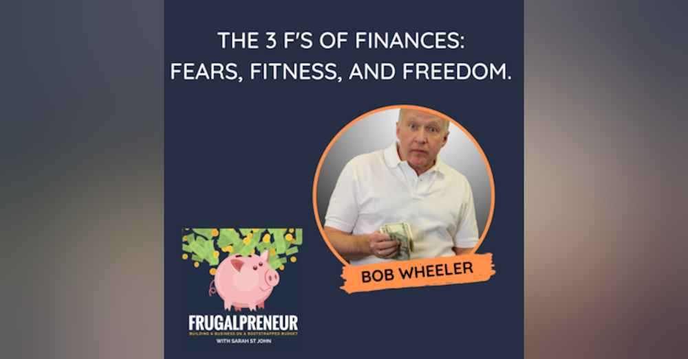 The 3 F's of Finances: Fears, Fitness, and Freedom (with Bob Wheeler)