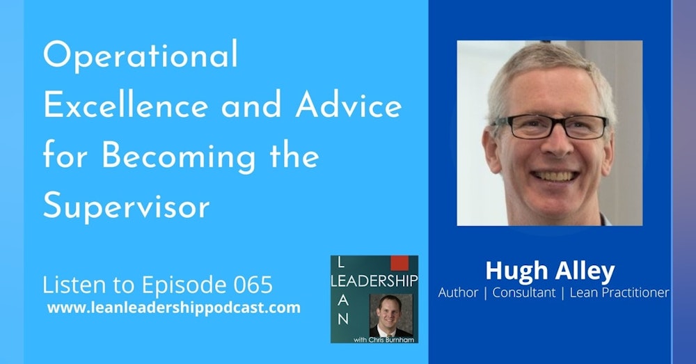 Episode 065: Hugh Alley - Operational Excellence and Advice for Becoming the Supervisor