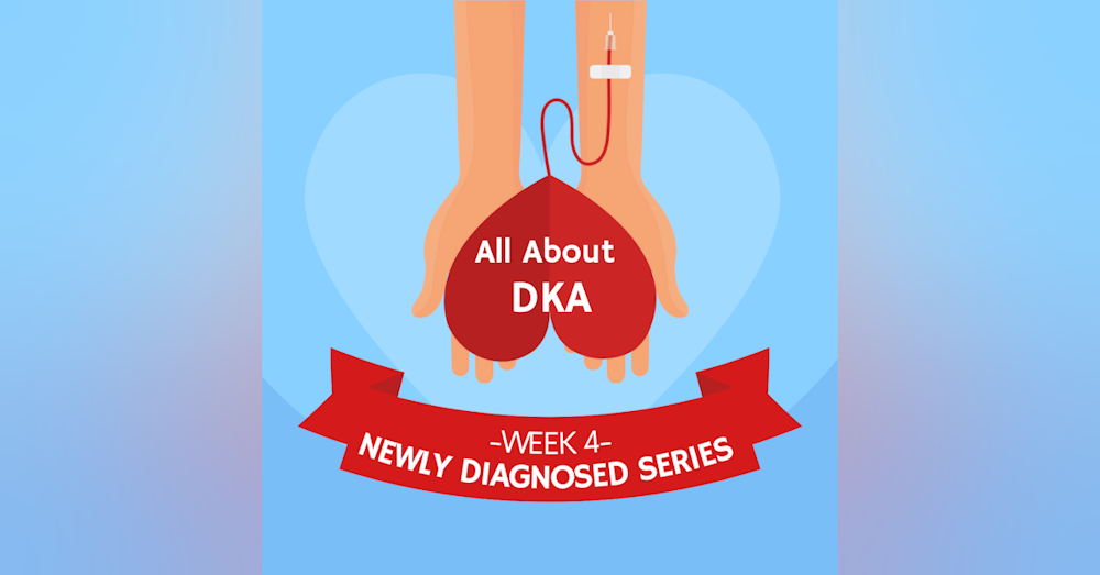 #27 NEWLY DIAGNOSED SERIES Part 4: Understanding DKA