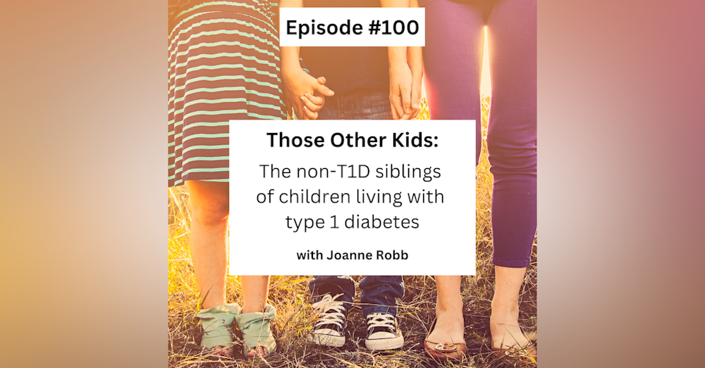 #100 Those Other Kids: the non-T1D siblings of T1Ds with Joanne Robb