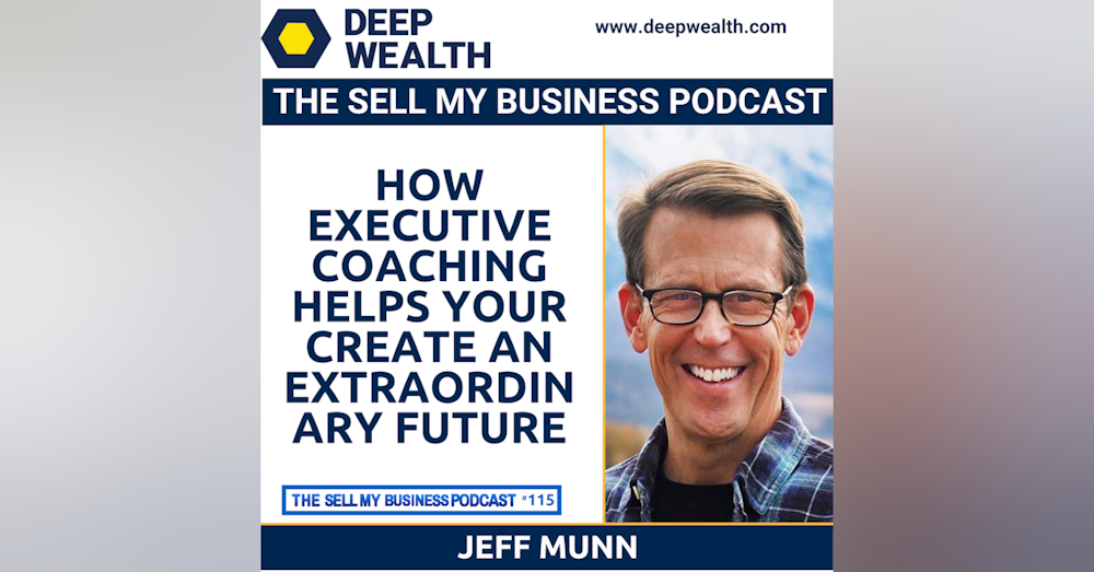 Jeff Munn On How Executive Coaching Helps You Create An Extraordinary Future (#115)