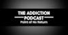 The Addiction Podcast - Point of No Return