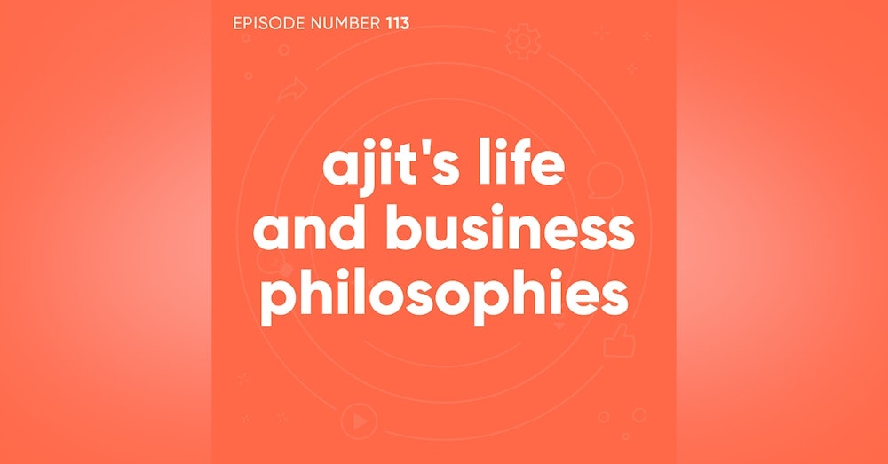113. Ajit's Life and Business Philosophies
