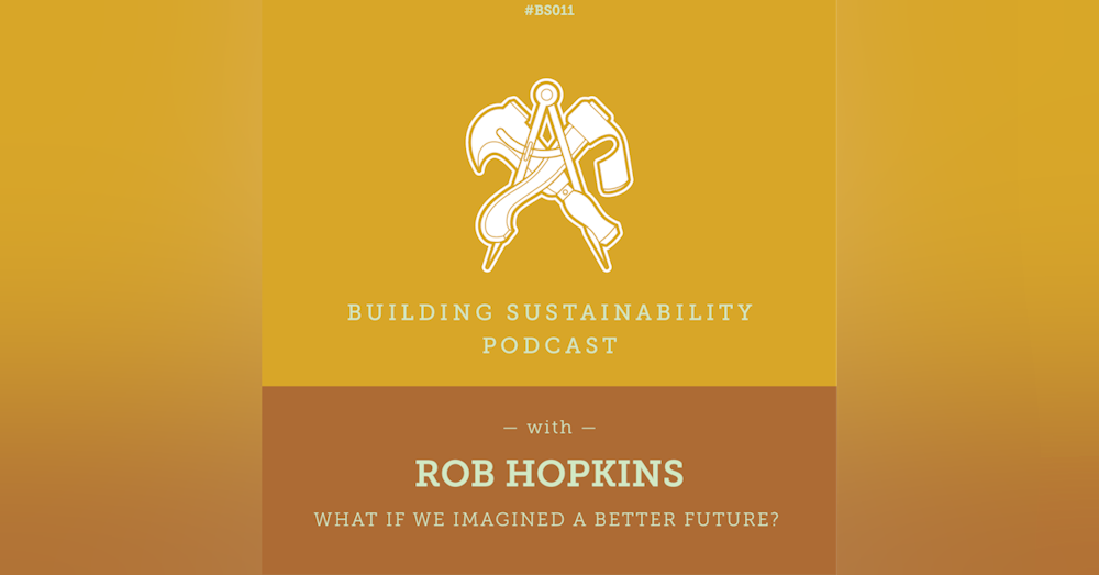 What If we imagined a better future? - Rob Hopkins - BS011
