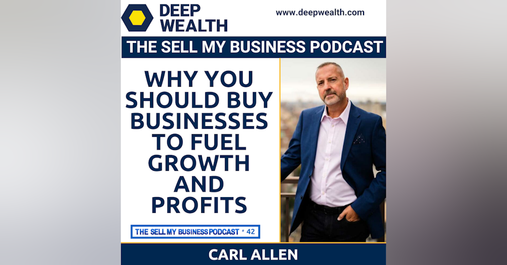 Former Wall Street Investment Banker Carl Allen On Why You Should Buy Businesses To Fuel Growth And Profits (#42)