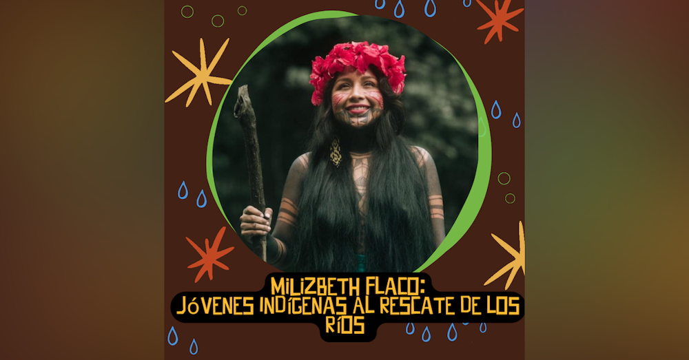 Jóvenes Indígenas Al Rescate de los Ríos con MiLizbeth Flaco de Emberá, Panamá