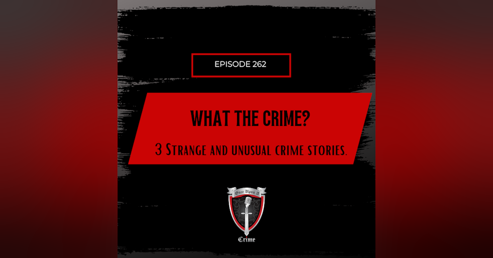 Episode 262 - “What the Crime?” 3 Strange and unusual crime stories