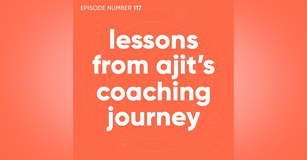 117. Lessons From Ajit’s Coaching Journey