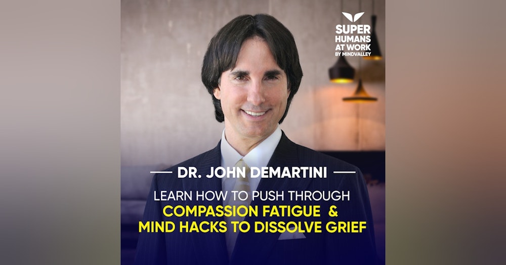 Learn How To Push Through Compassion Fatigue & Grief - Dr. John DeMartini