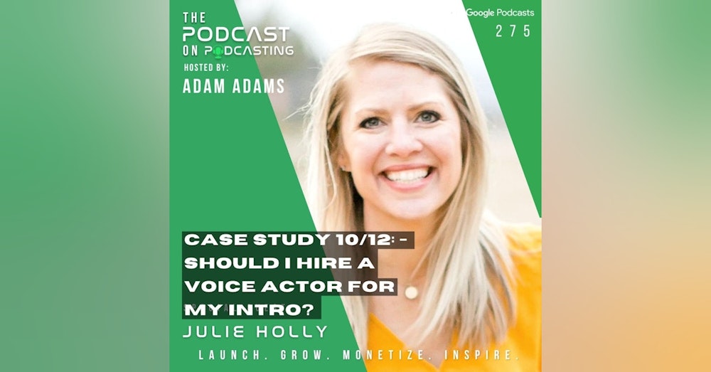 Ep275: Case Study 10/12: - Should I Hire A Voice Actor For My Intro? - Julie Holly