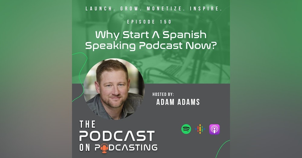 Ep150: Why Start A Spanish Speaking Podcast Now?