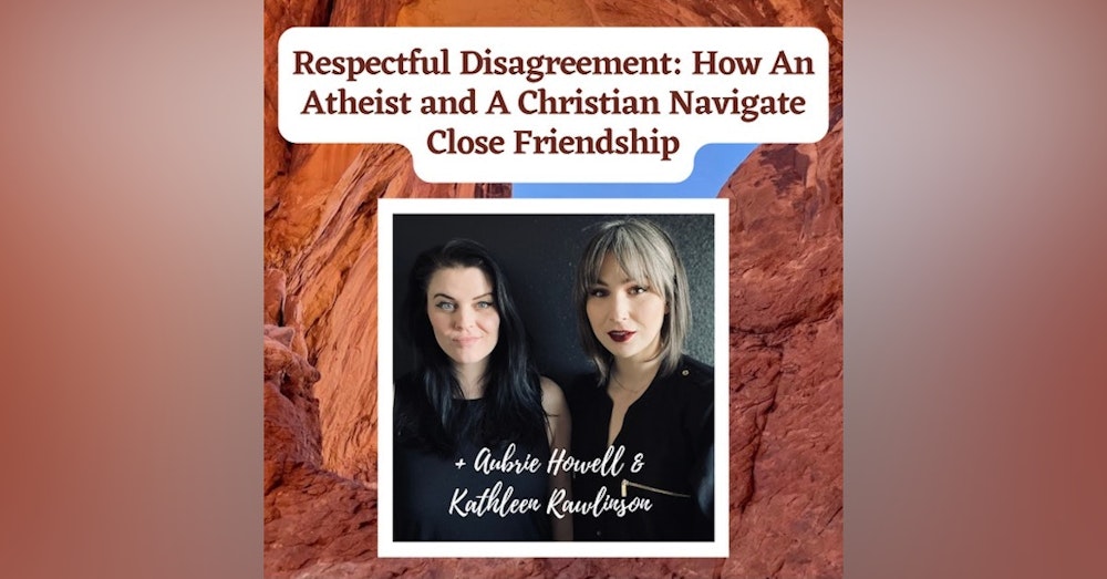 Respectful Disagreement: How An Athiest and A Christain Navigate Close Friendship + Aubrie Howell & Kathleen Rawlinson