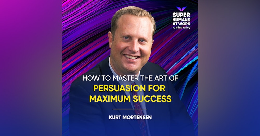 How To Master The Art Of Persuasion For Maximum Success - Kurt Mortensen