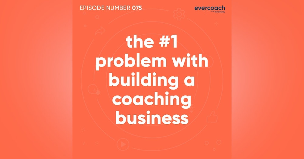 75. The #1 Problem with Building a Coaching Business