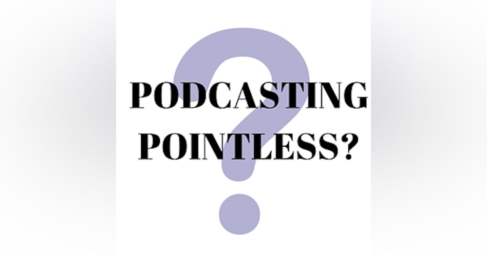 Is Podcasting Pointless?