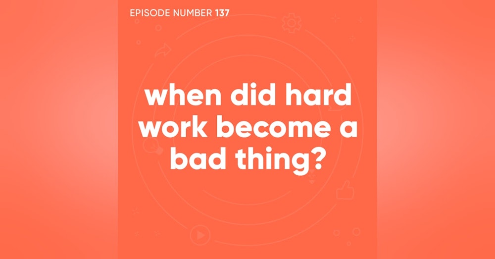 137. When Did Hard Work Become a Bad Thing?