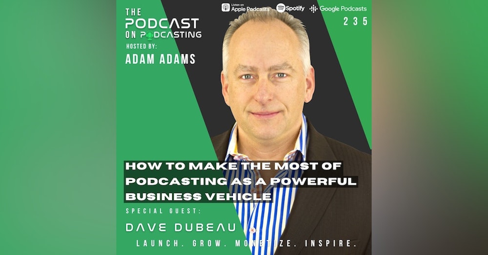 Ep235: How To Make The Most Of Podcasting As A Powerful Business Vehicle – Dave Dubeau