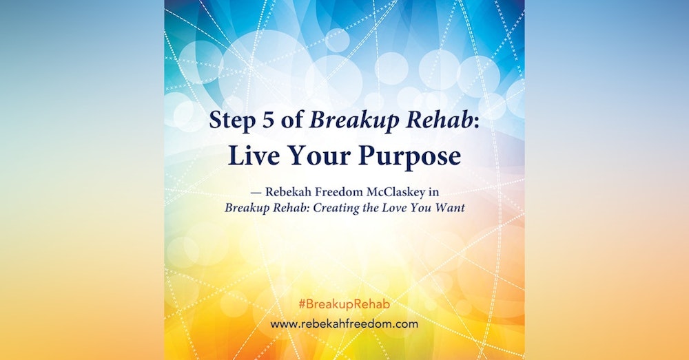 Step 5 Breakup Rehab - Live Your Purpose
