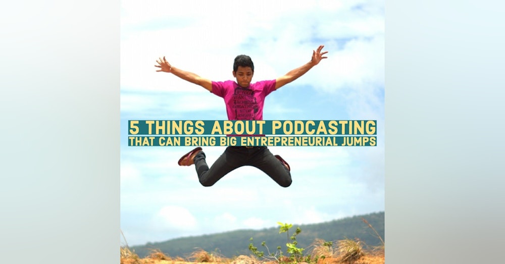 5 Things About Podcasting That Can Bring Big Entrepreneurial Jumps