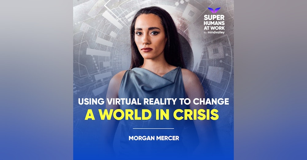 Using Virtual Reality To Change A World in Crisis - Morgan Mercer