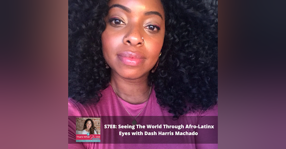 S7E8: Seeing The World Through Afro-Latinx Eyes with Dash Harris Machado