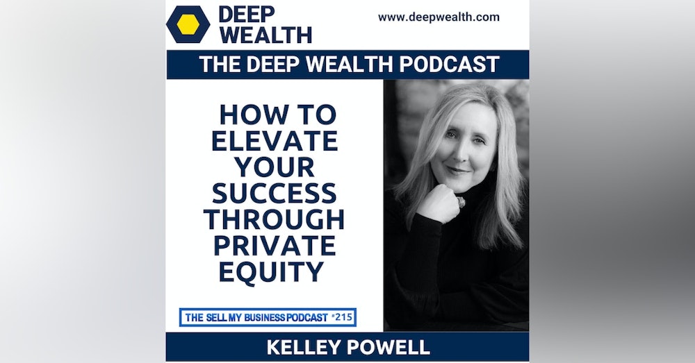 M&A Thought Leader And Success Magnet Kelley Powell On How To Elevate Your Success Through Private Equity (#215)