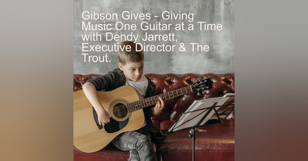 Gibson Gives - Giving Music One Guitar at a Time with Dendy Jarrett, Executive Director & The Trout.