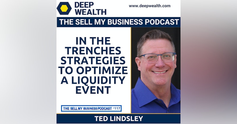 Ted Lindsley On In The Trenches Strategies To Optimize A Liquidity Event (#117)