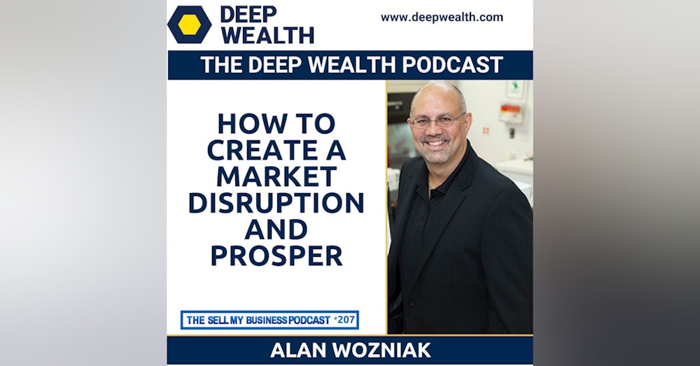 Successful Post-Exit Entpreneur Alan Wozniak Reveals How To Create A Market Disruption And Prosper (#207)