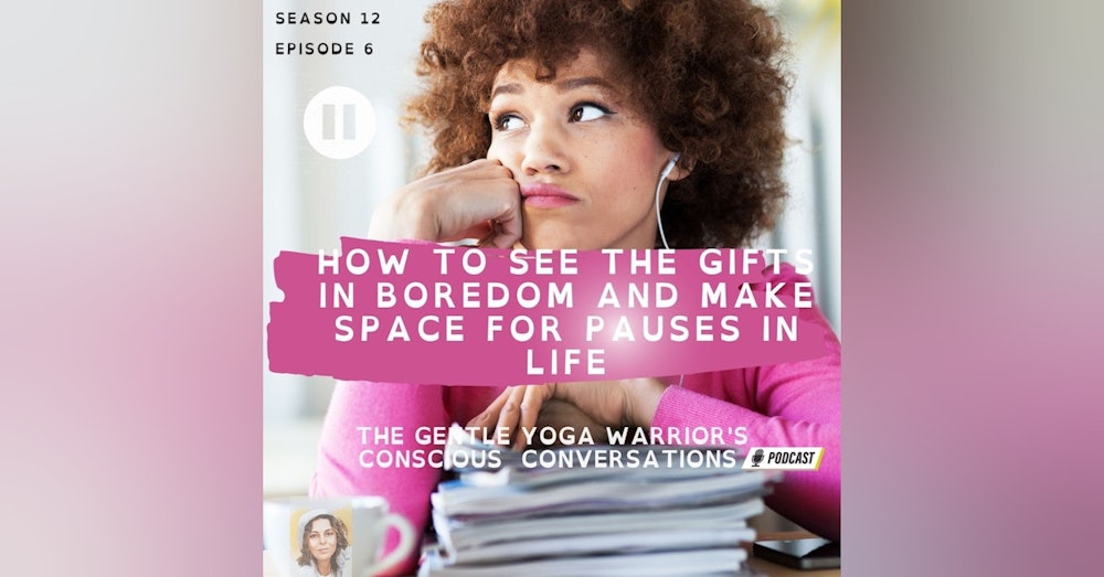 How to See The Gifts In Boredom And Make Space for Pauses in Life
