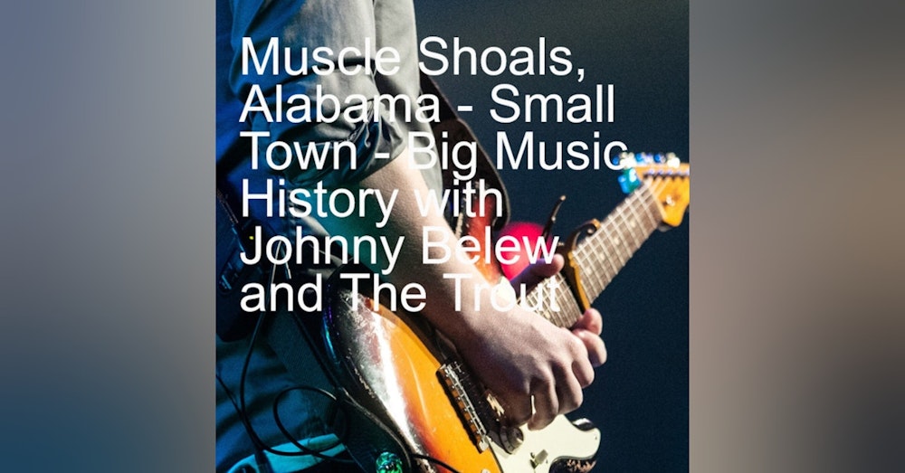 Muscle Shoals, Alabama - Small Town - Big Music History with Johnny Belew and The Trout