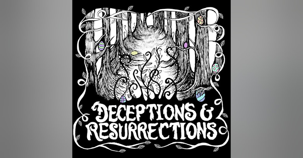 Bonus Episode: Deceptions & Resurrections, Part 2