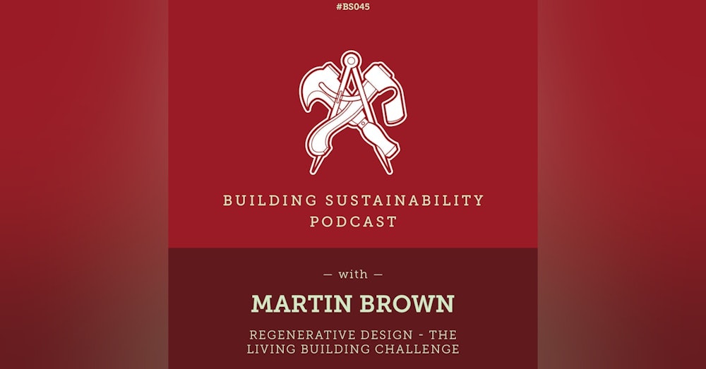 Regenerative Design - The Living Building Challenge - Martin Brown - BS045
