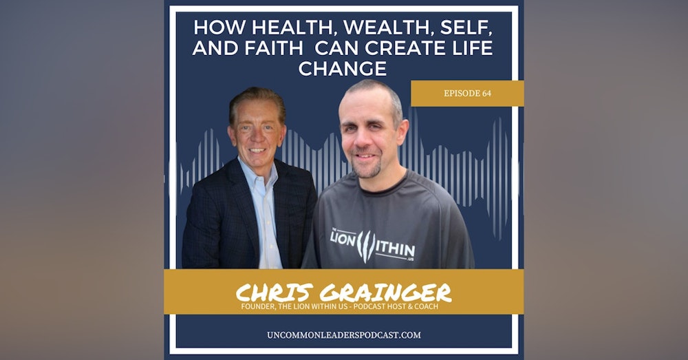 How Health, Wealth, Self, and Faith  can create LIFE CHANGE Episode 64 - Chris Grainger