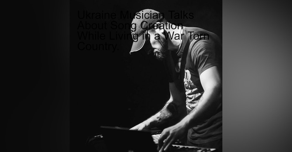 Ukraine Musician Talks About Song Creation While Living in a War Torn Country.