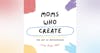 Moms Who Create Introduction