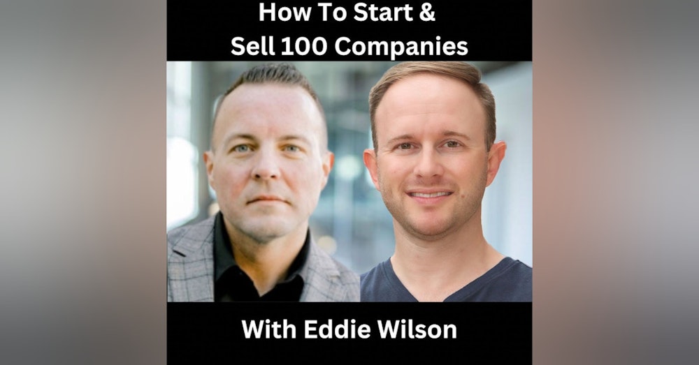 How To Start & Sell 100 Companies With Eddie Wilson